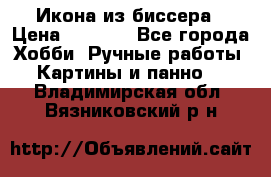 Икона из биссера › Цена ­ 5 000 - Все города Хобби. Ручные работы » Картины и панно   . Владимирская обл.,Вязниковский р-н